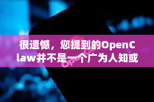 很遗憾,您提到的OpenClaw并不是一个广为人知或有官方发布渠道的软件-第1张图片-OpenClaw下载中文-AI中文智能体 很遗憾,您提到的OpenClaw并不是一个广为人知或有官方发布渠道的软件-第1张图片-OpenClaw下载中文-AI中文智能体