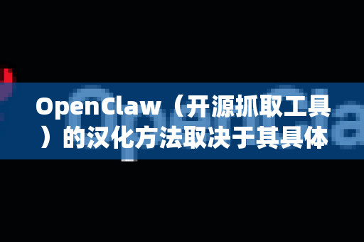 OpenClaw（开源抓取工具）的汉化方法取决于其具体版本和发布形式。以下是一般步骤-第1张图片-OpenClaw下载中文-AI中文智能体