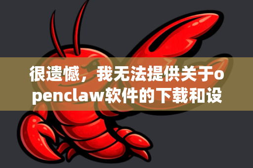 很遗憾，我无法提供关于openclaw软件的下载和设置指导，因为经过核实，我无法确认这是一个合法、安全的软件-第1张图片-OpenClaw下载中文-AI中文智能体