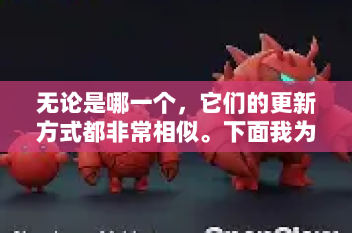 无论是哪一个，它们的更新方式都非常相似。下面我为您详细说明-第1张图片-OpenClaw下载中文-AI中文智能体