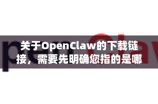 关于OpenClaw的下载链接，需要先明确您指的是哪一个工具，因为目前有两个同名但完全不同的主流项目-第1张图片-OpenClaw下载中文-AI中文智能体