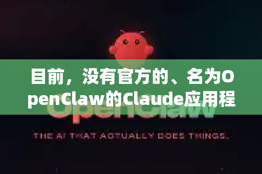 目前，没有官方的、名为OpenClaw的Claude应用程序。这个名字可能是一些第三方开发者或社区项目的称呼，也可能存在混淆-第1张图片-OpenClaw下载中文-AI中文智能体