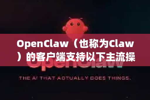 OpenClaw（也称为Claw）的客户端支持以下主流操作系统-第1张图片-OpenClaw下载中文-AI中文智能体