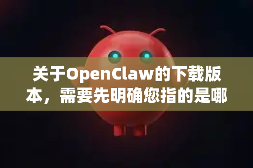 关于OpenClaw的下载版本，需要先明确您指的是哪个具体的软件或项目。因为OpenClaw这个名字可能指代不同的工具，最常见的是指 数据抓取工具 或 游戏辅助工具（如生化危机2，重制版的修改器）-第1张图片-OpenClaw下载中文-AI中文智能体