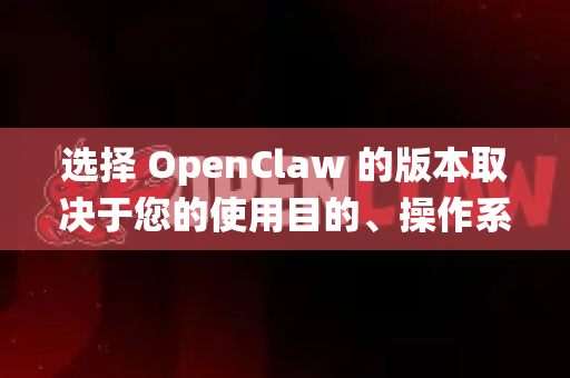 选择 OpenClaw 的版本取决于您的使用目的、操作系统和技术能力。以下是清晰的版本选择指南-第1张图片-OpenClaw下载中文-AI中文智能体