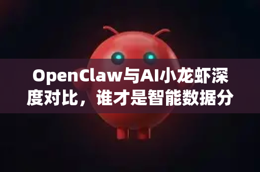OpenClaw与AI小龙虾深度对比，谁才是智能数据分析的终极利器？