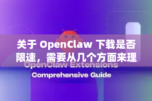 关于 OpenClaw 下载是否限速，需要从几个方面来理解-第1张图片-OpenClaw下载中文-AI中文智能体