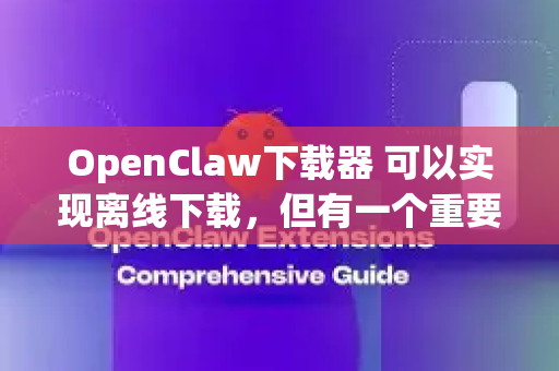 OpenClaw下载器 可以实现离线下载，但有一个重要的前提条件-第1张图片-OpenClaw下载中文-AI中文智能体