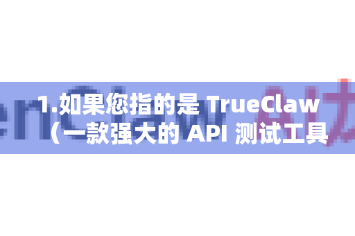 1.如果您指的是 TrueClaw(一款强大的 API 测试工具)-第1张图片-OpenClaw下载中文-AI中文智能体 1.如果您指的是 TrueClaw(一款强大的 API 测试工具)-第1张图片-OpenClaw下载中文-AI中文智能体