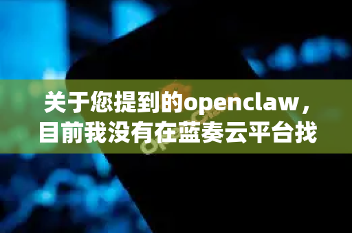 关于您提到的openclaw，目前我没有在蓝奏云平台找到相关的下载资源。不过，以下是一些可能的解决方案-第1张图片-OpenClaw下载中文-AI中文智能体