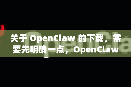 关于 OpenClaw 的下载,需要先明确一点,OpenClaw 目前没有官方的百度网盘下载渠道-第1张图片-OpenClaw下载中文-AI中文智能体 关于 OpenClaw 的下载,需要先明确一点,OpenClaw 目前没有官方的百度网盘下载渠道-第1张图片-OpenClaw下载中文-AI中文智能体