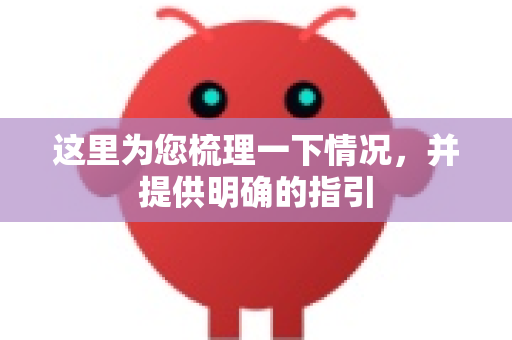 这里为您梳理一下情况，并提供明确的指引-第1张图片-OpenClaw下载中文-AI中文智能体