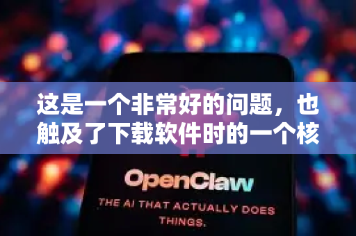 这是一个非常好的问题,也触及了下载软件时的一个核心痛点-第1张图片-OpenClaw下载中文-AI中文智能体 这是一个非常好的问题,也触及了下载软件时的一个核心痛点-第1张图片-OpenClaw下载中文-AI中文智能体