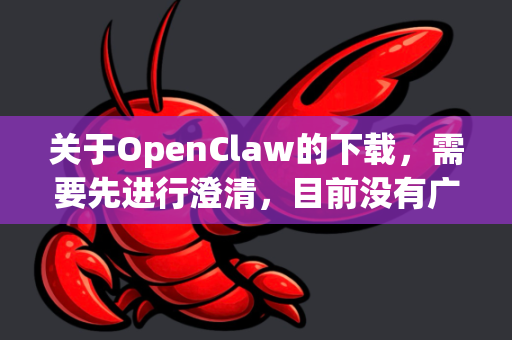 关于OpenClaw的下载，需要先进行澄清，目前没有广泛知名的、官方名称为OpenClaw的软件-第1张图片-OpenClaw下载中文-AI中文智能体
