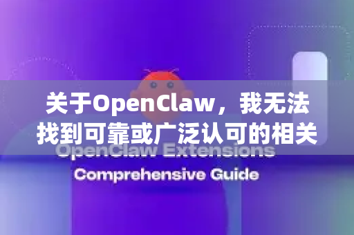 关于OpenClaw，我无法找到可靠或广泛认可的相关开源项目或官方软件。根据公开信息，这很可能是一个不存在的项目、一个已消失的旧项目，或一个特定领域内非常小众的工具-第1张图片-OpenClaw下载中文-AI中文智能体