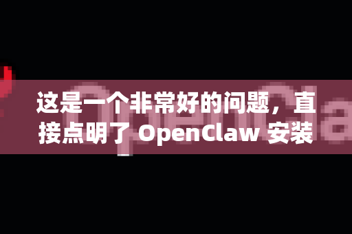 这是一个非常好的问题，直接点明了 OpenClaw 安装的核心难点-第1张图片-OpenClaw下载中文-AI中文智能体