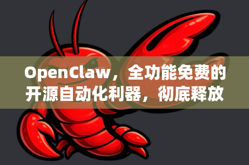 OpenClaw，全功能免费的开源自动化利器，彻底释放数字生产力