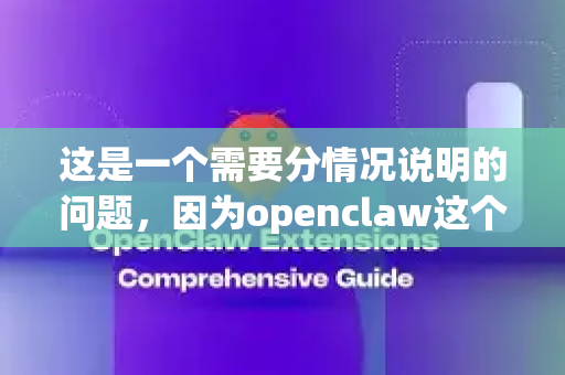这是一个需要分情况说明的问题,因为openclaw这个名字指向两个不同的东西-第1张图片-OpenClaw下载中文-AI中文智能体 这是一个需要分情况说明的问题,因为openclaw这个名字指向两个不同的东西-第1张图片-OpenClaw下载中文-AI中文智能体