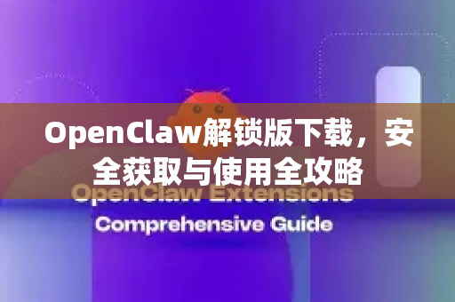 OpenClaw解锁版下载，安全获取与使用全攻略