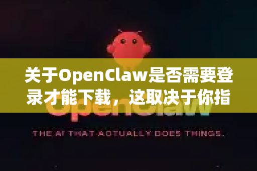 关于OpenClaw是否需要登录才能下载，这取决于你指的是哪个项目和版本-第1张图片-OpenClaw下载中文-AI中文智能体
