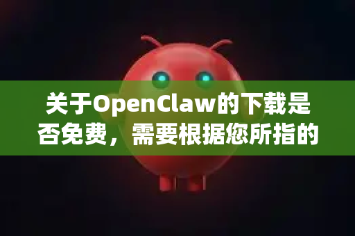 关于OpenClaw的下载是否免费,需要根据您所指的具体软件来确定,因为OpenClaw这个名字可能指代不同的工具。以下是几种常见情况-第1张图片-OpenClaw下载中文-AI中文智能体 关于OpenClaw的下载是否免费,需要根据您所指的具体软件来确定,因为OpenClaw这个名字可能指代不同的工具。以下是几种常见情况-第1张图片-OpenClaw下载中文-AI中文智能体