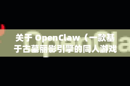 关于 OpenClaw（一款基于古墓丽影引擎的同人游戏）的下载，需要特别注意的是-第1张图片-OpenClaw下载中文-AI中文智能体