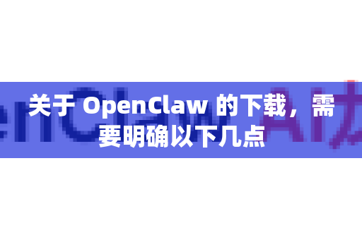 关于 OpenClaw 的下载，需要明确以下几点-第1张图片-OpenClaw下载中文-AI中文智能体