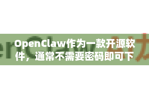 OpenClaw作为一款开源软件，通常不需要密码即可下载。您可以通过官方开源平台（如GitHub）或相关技术社区获取其源代码或发布版本，这些平台一般不会设置下载密码-第1张图片-OpenClaw下载中文-AI中文智能体