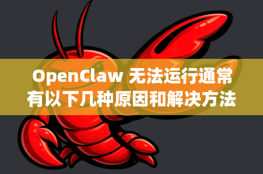 OpenClaw 无法运行通常有以下几种原因和解决方法，请根据你的系统平台尝试-第1张图片-OpenClaw下载中文-AI中文智能体