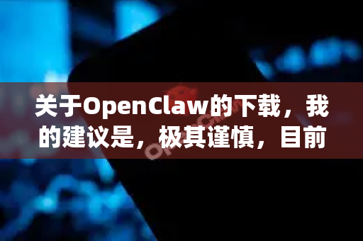 关于OpenClaw的下载,我的建议是,极其谨慎,目前不建议普通用户下载和使用-第1张图片-OpenClaw下载中文-AI中文智能体 关于OpenClaw的下载,我的建议是,极其谨慎,目前不建议普通用户下载和使用-第1张图片-OpenClaw下载中文-AI中文智能体