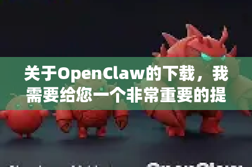 关于OpenClaw的下载,我需要给您一个非常重要的提醒和建议-第1张图片-OpenClaw下载中文-AI中文智能体 关于OpenClaw的下载,我需要给您一个非常重要的提醒和建议-第1张图片-OpenClaw下载中文-AI中文智能体