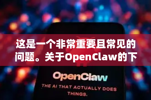 这是一个非常重要且常见的问题。关于OpenClaw的下载,我的回答是-第1张图片-OpenClaw下载中文-AI中文智能体 这是一个非常重要且常见的问题。关于OpenClaw的下载,我的回答是-第1张图片-OpenClaw下载中文-AI中文智能体