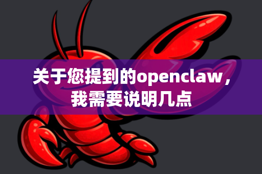 关于您提到的openclaw，我需要说明几点-第1张图片-OpenClaw下载中文-AI中文智能体