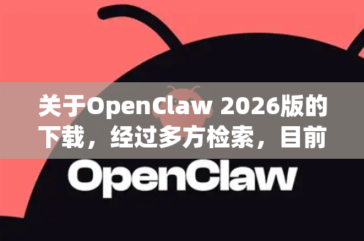 关于OpenClaw 2026版的下载，经过多方检索，目前无法找到确切信息-第1张图片-OpenClaw下载中文-AI中文智能体