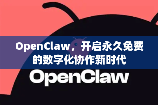OpenClaw，开启永久免费的数字化协作新时代