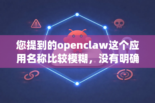您提到的openclaw这个应用名称比较模糊,没有明确指向一个广为人知的官方应用。为了准确帮助您并保障您的设备安全,请注意以下几点-第1张图片-OpenClaw下载中文-AI中文智能体 您提到的openclaw这个应用名称比较模糊,没有明确指向一个广为人知的官方应用。为了准确帮助您并保障您的设备安全,请注意以下几点-第1张图片-OpenClaw下载中文-AI中文智能体