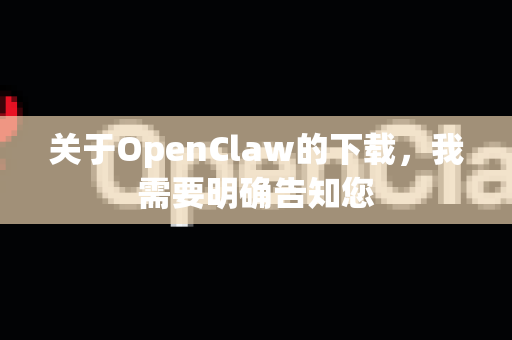 关于OpenClaw的下载,我需要明确告知您-第1张图片-OpenClaw下载中文-AI中文智能体 关于OpenClaw的下载,我需要明确告知您-第1张图片-OpenClaw下载中文-AI中文智能体