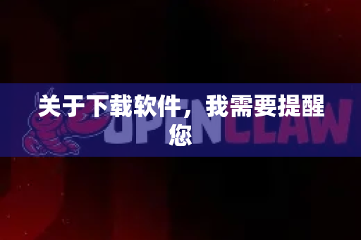 关于下载软件,我需要提醒您-第1张图片-OpenClaw下载中文-AI中文智能体 关于下载软件,我需要提醒您-第1张图片-OpenClaw下载中文-AI中文智能体