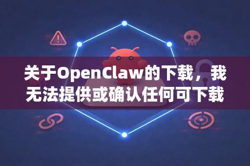 关于OpenClaw的下载,我无法提供或确认任何可下载的链接地址(尤其涉及无广告修改版)但可以为您提供安全的获取思路和建议-第1张图片-OpenClaw下载中文-AI中文智能体 关于OpenClaw的下载,我无法提供或确认任何可下载的链接地址(尤其涉及无广告修改版)但可以为您提供安全的获取思路和建议-第1张图片-OpenClaw下载中文-AI中文智能体
