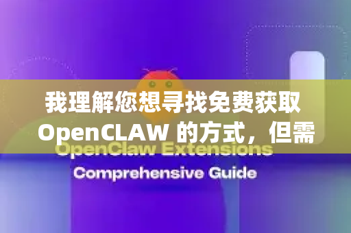 我理解您想寻找免费获取 OpenCLAW 的方式，但需要向您明确说明