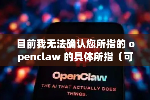 目前我无法确认您所指的 openclaw 的具体所指（可能是一个工具、软件或项目）为了确保您的设备安全，避免下载来源不明的文件是非常重要的-第1张图片-OpenClaw下载中文-AI中文智能体