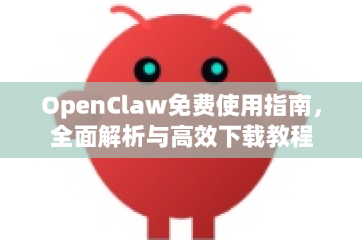 OpenClaw免费使用指南，全面解析与高效下载教程