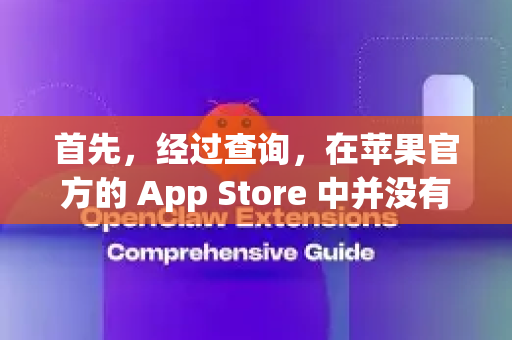 首先，经过查询，在苹果官方的 App Store 中并没有一个广为人知、名为 OpenClaw 的应用。这个名字可能是一个小众软件、内部工具，或者是某个软件的旧版本/民间修改版名称-第1张图片-OpenClaw下载中文-AI中文智能体