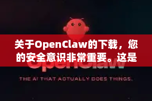 关于OpenClaw的下载，您的安全意识非常重要。这是一个关键的工具，从不可靠的网站下载确实有中毒的风险-第1张图片-OpenClaw下载中文-AI中文智能体
