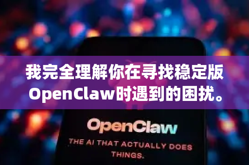 我完全理解你在寻找稳定版OpenClaw时遇到的困扰。要解决OpenClaw闪退问题，关键在于获取官方原版或经过验证的纯净修改版，并确保与你的系统兼容-第1张图片-OpenClaw下载中文-AI中文智能体