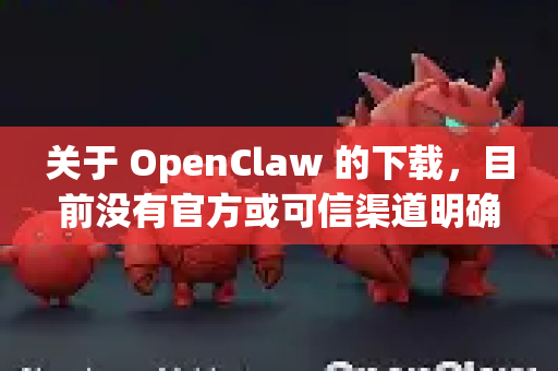 关于 OpenClaw 的下载，目前没有官方或可信渠道明确在蓝奏云提供下载。以下是安全下载的建议和注意事项