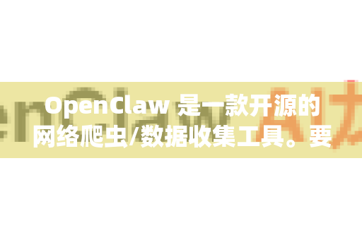 OpenClaw 是一款开源的网络爬虫/数据收集工具。要下载它的可执行文件（exe）请按照以下步骤操作