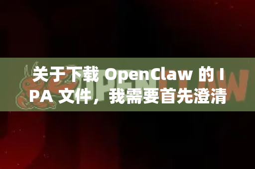 关于下载 OpenClaw 的 IPA 文件，我需要首先澄清几个重要点，并提供相关信息