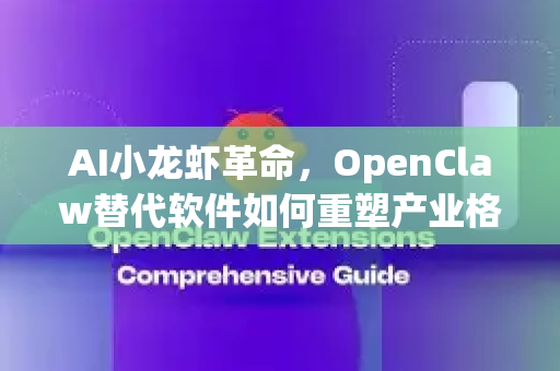 AI小龙虾革命，OpenClaw替代软件如何重塑产业格局