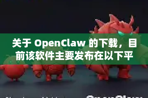 关于 OpenClaw 的下载，目前该软件主要发布在以下平台